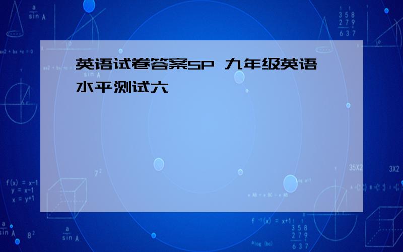 英语试卷答案SP 九年级英语水平测试六