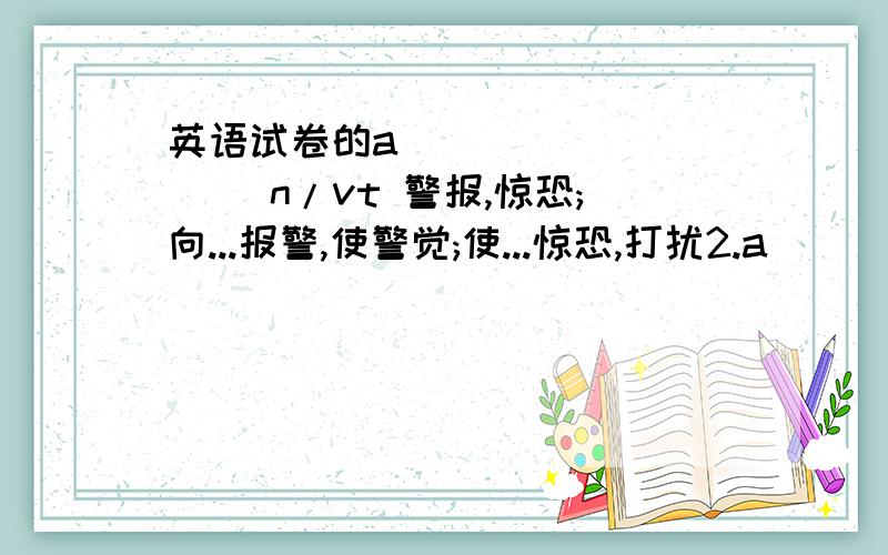 英语试卷的a__________ n/vt 警报,惊恐;向...报警,使警觉;使...惊恐,打扰2.a__________ vt 承认；表示感谢3.s__________ n 战略，策略4.p__________ vt 使麻痹，使瘫痪；使无力，使气馁5.c__________ n 性格，品质