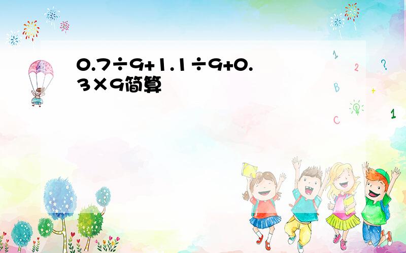 0.7÷9+1.1÷9+0.3×9简算