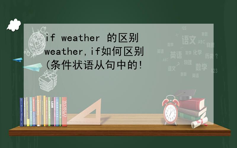 if weather 的区别weather,if如何区别(条件状语从句中的!