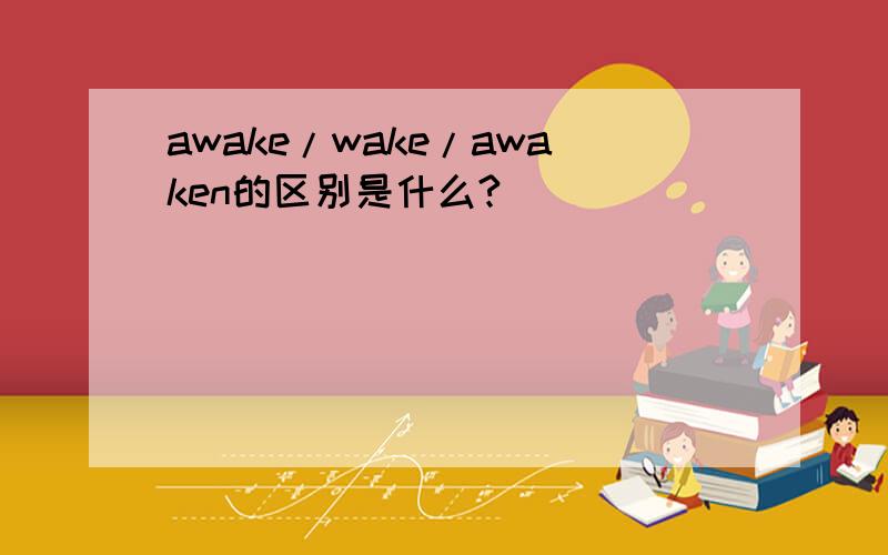 awake/wake/awaken的区别是什么?