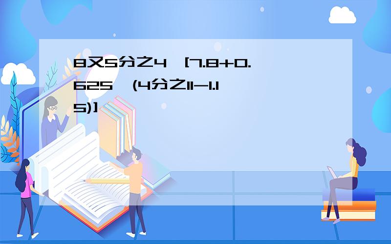 8又5分之4÷[7.8+0.625×(4分之11-1.15)]