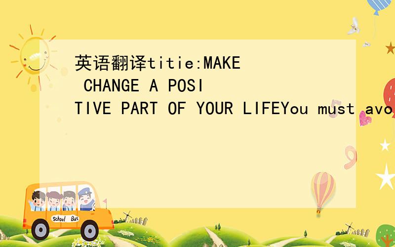 英语翻译titie:MAKE CHANGE A POSITIVE PART OF YOUR LIFEYou must avoid breaking when things don't go your way.You'll always be secure to the degree that you accept change.True security comes from being able to bend your insecurities.Recognize and a