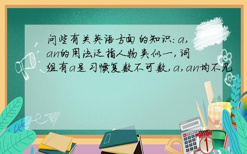 问些有关英语方面的知识：a,an的用法泛指人物类似一,词组有a是习惯复数不可数,a,an均不见