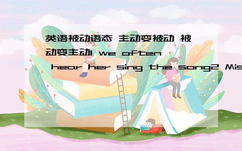 英语被动语态 主动变被动 被动变主动1 we often hear her sing the song2 Miss ding teaches us English3 I am influenced by my parents4 when did they make these cars?5 We will build a new dig school in two years 6 Three man-made satellites