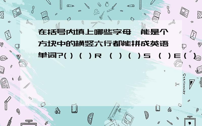 在括号内填上哪些字母,能是个方块中的横竖六行都能拼成英语单词?(）（）R （）（）S （）E（） （）（）A （）（）E() R（） （） S（） E（）E () A () () E()R () () S ()() () E () A () () E () ()