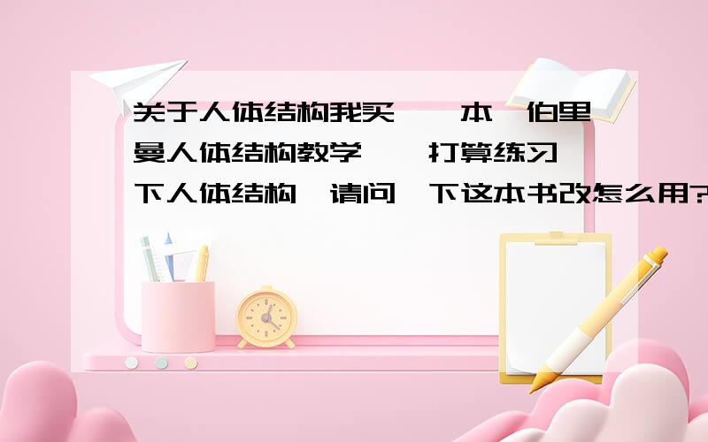 关于人体结构我买一一本《伯里曼人体结构教学》,打算练习一下人体结构,请问一下这本书改怎么用?就是临摹上面的内容吗?