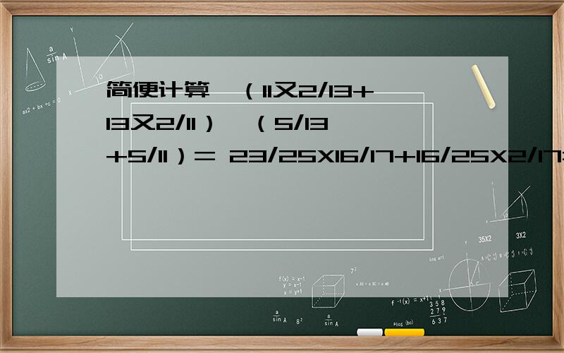 简便计算,（11又2/13+13又2/11）÷（5/13+5/11）= 23/25X16/17+16/25X2/17=1.2+2.3+3.4+4.5+...+7.8+8.9 =