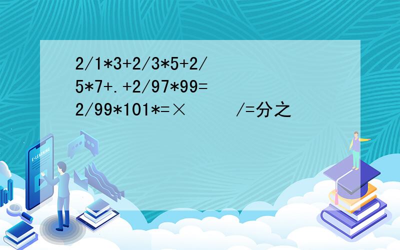 2/1*3+2/3*5+2/5*7+.+2/97*99=2/99*101*=×     /=分之