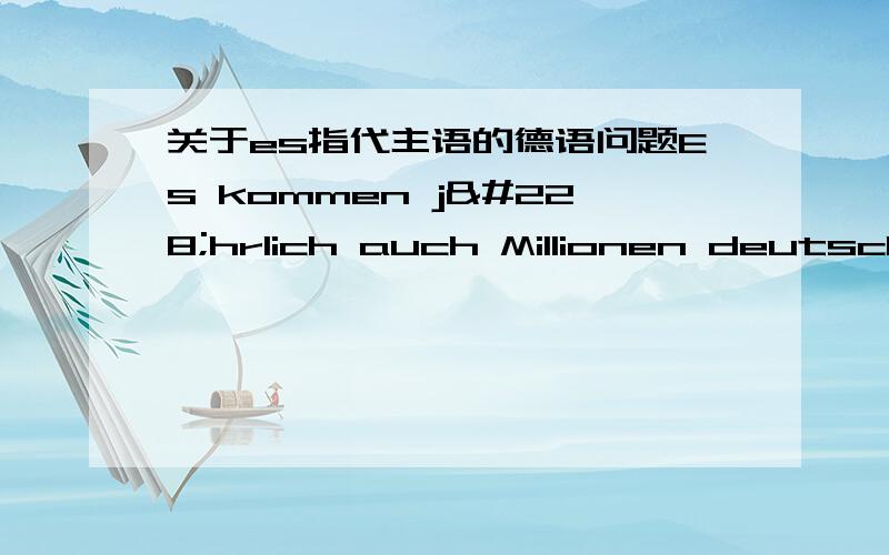 关于es指代主语的德语问题Es kommen jährlich auch Millionen deutsche Urlauber hierher.我觉得这里应该是es来指代真正的主语Millionen duetsche Urlauber 但是为什么要这么用呢?我个人认为完全可以直接将Milli