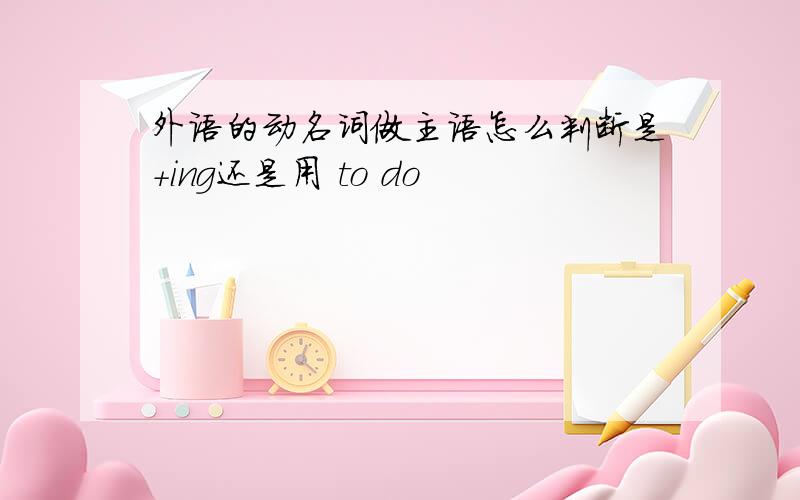 外语的动名词做主语怎么判断是+ing还是用 to do