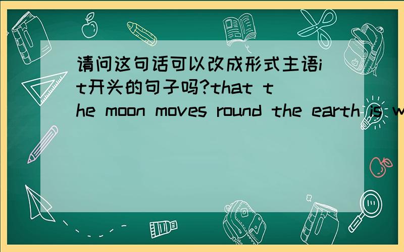 请问这句话可以改成形式主语it开头的句子吗?that the moon moves round the earth is well known to all of us如果可以请改