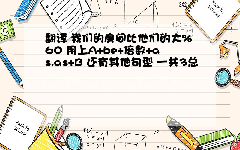 翻译 我们的房间比他们的大%60 用上A+be+倍数+as.as+B 还有其他句型 一共3总