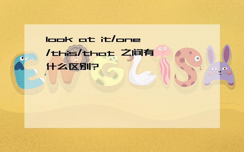 look at it/one/this/that 之间有什么区别?