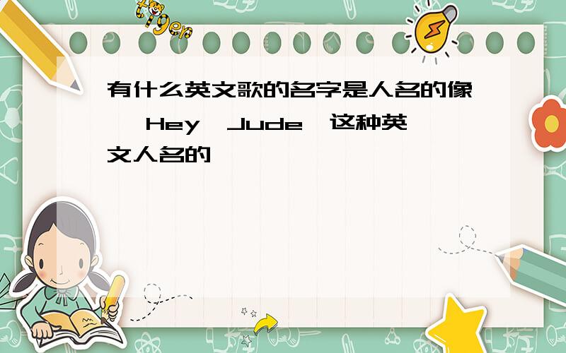 有什么英文歌的名字是人名的像 《Hey,Jude》这种英文人名的