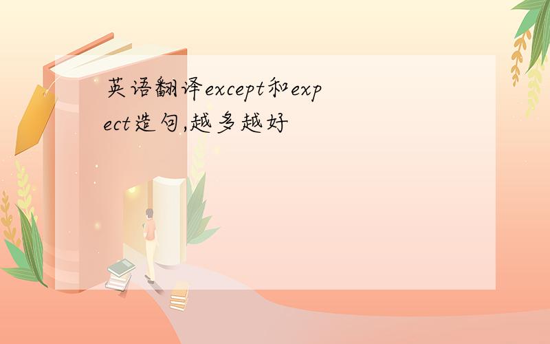 英语翻译except和expect造句,越多越好