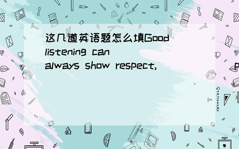 这几道英语题怎么填Good listening can always show respect,______(promote)understandi listening can always show respect,______(promote)understanding,and improve interpersonal relationshipMany people suggest that parents_____(listen)more to the