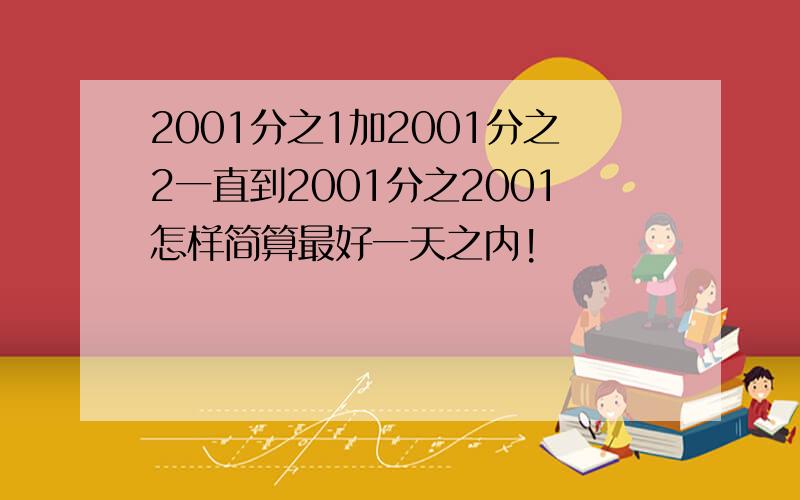 2001分之1加2001分之2一直到2001分之2001怎样简算最好一天之内!