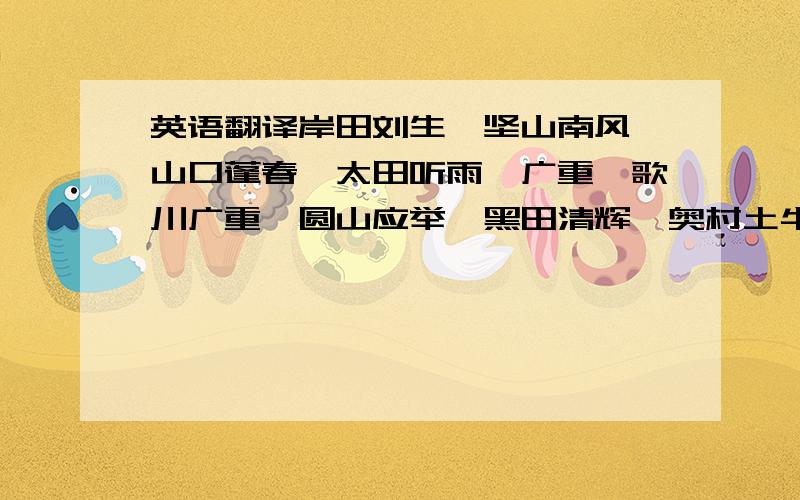 英语翻译岸田刘生、坚山南风、山口蓬春、太田听雨、广重、歌川广重、圆山应举、黑田清辉、奥村土牛、北斋、中村洗石、冈田三郞助、森狙仙