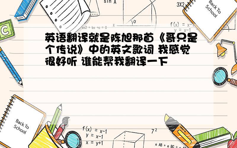 英语翻译就是陈旭那首《哥只是个传说》中的英文歌词 我感觉很好听 谁能帮我翻译一下