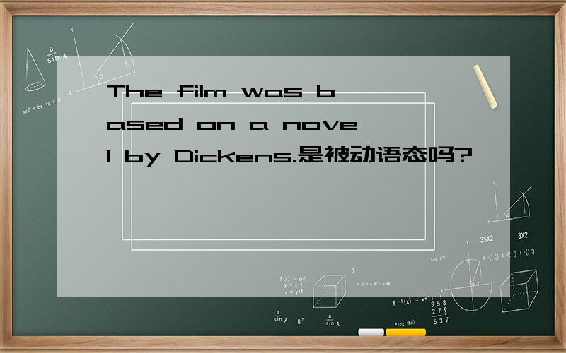 The film was based on a novel by Dickens.是被动语态吗?