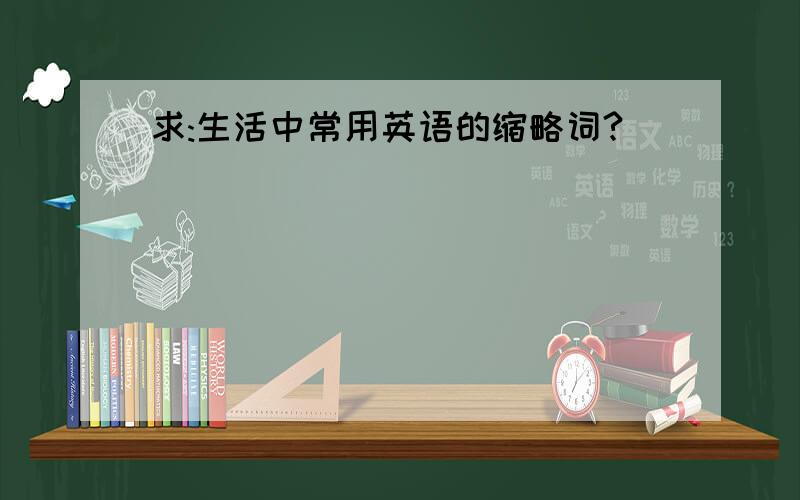 求:生活中常用英语的缩略词?