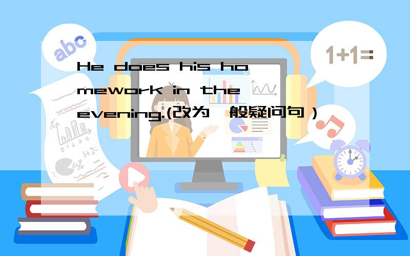 He does his homework in the evening.(改为一般疑问句）