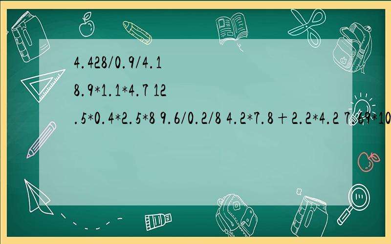 4.428/0.9/4.1 8.9*1.1*4.7 12.5*0.4*2.5*8 9.6/0.2/8 4.2*7.8+2.2*4.2 7.69*101的简便计算怎么算?