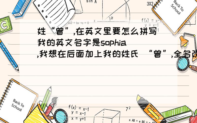 姓“曾”,在英文里要怎么拼写我的英文名字是sophia ,我想在后面加上我的姓氏 “曾”,全名改怎么写呢?用英文.另外,sophia 的美式英语发音到底是怎样的?还有,“曾”的英文读音是怎样?（请著