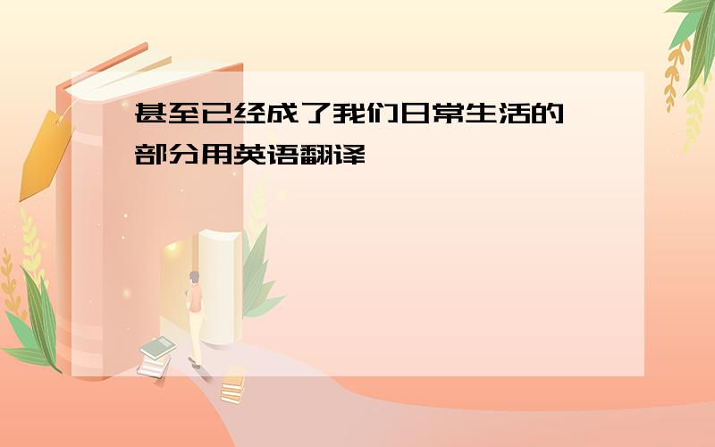 甚至已经成了我们日常生活的一部分用英语翻译