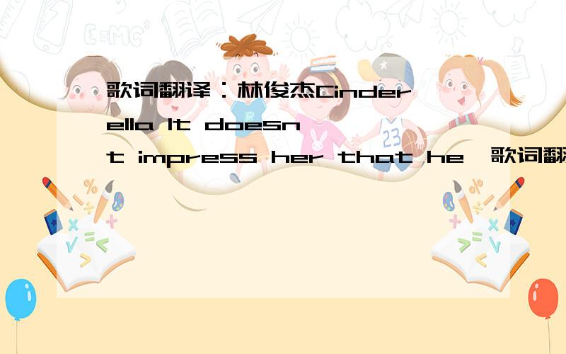 歌词翻译：林俊杰Cinderella It doesn't impress her that he'歌词翻译：林俊杰CinderellaIt doesn't impress her that he's got the best rideIt doesn't impress her cos she's seen all the lies Independent, poised, elegant smileShe is everythi