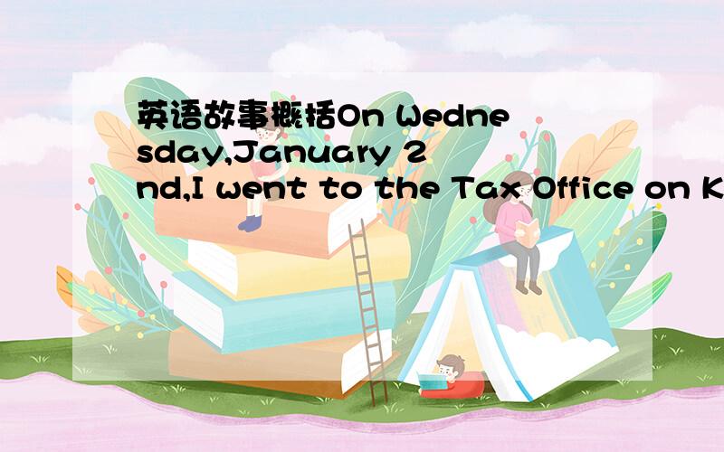 英语故事概括On Wednesday,January 2nd,I went to the Tax Office on King Street to renew the registration for my car.To complete my transaction I had to go to the cashier and then to another department.The cashier I dealt with was Sean Beckford.Un