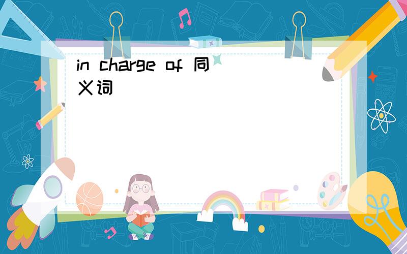 in charge of 同义词 ___ ____ ____ _____ _____