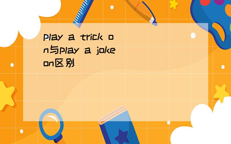 play a trick on与play a joke on区别