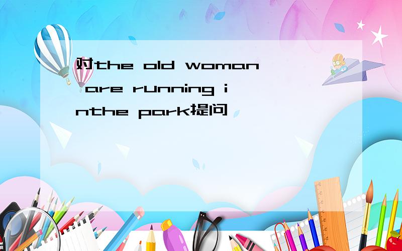 对the old woman are running inthe park提问