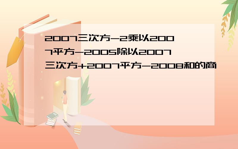 2007三次方-2乘以2007平方-2005除以2007三次方+2007平方-2008和的商