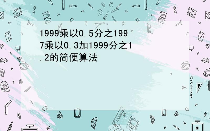 1999乘以0.5分之1997乘以0.3加1999分之1.2的简便算法