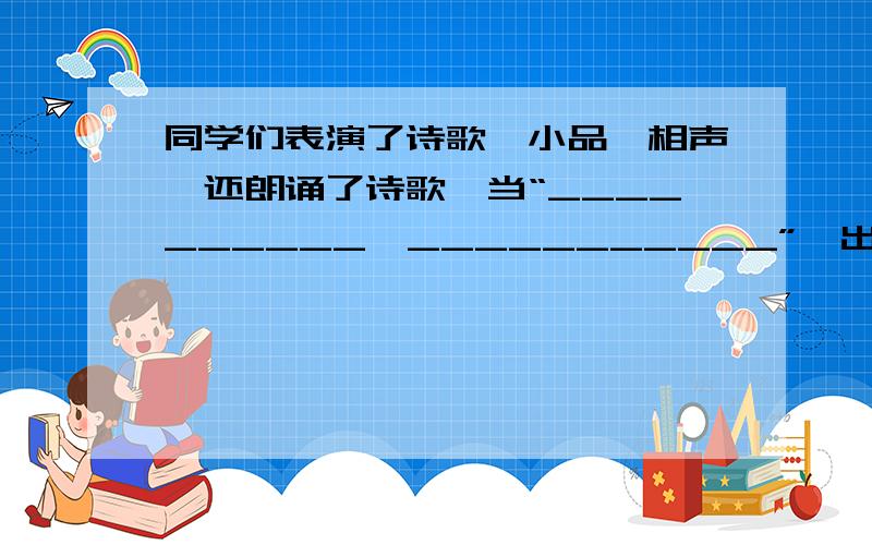 同学们表演了诗歌、小品、相声,还朗诵了诗歌,当“__________,___________”一出口,便赢得热烈的掌声.【填上比较合适当时情境的两句古诗】大家去了福利院看望那些残疾人~有没有适合当时情境