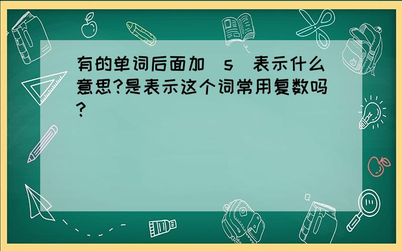 有的单词后面加（s）表示什么意思?是表示这个词常用复数吗?