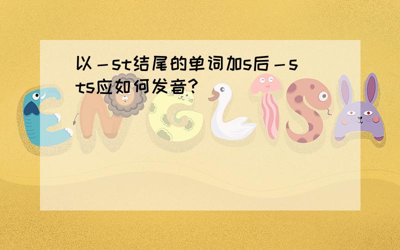 以－st结尾的单词加s后－sts应如何发音?