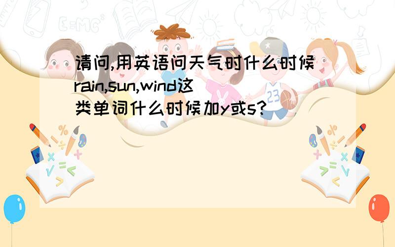 请问,用英语问天气时什么时候rain,sun,wind这类单词什么时候加y或s?