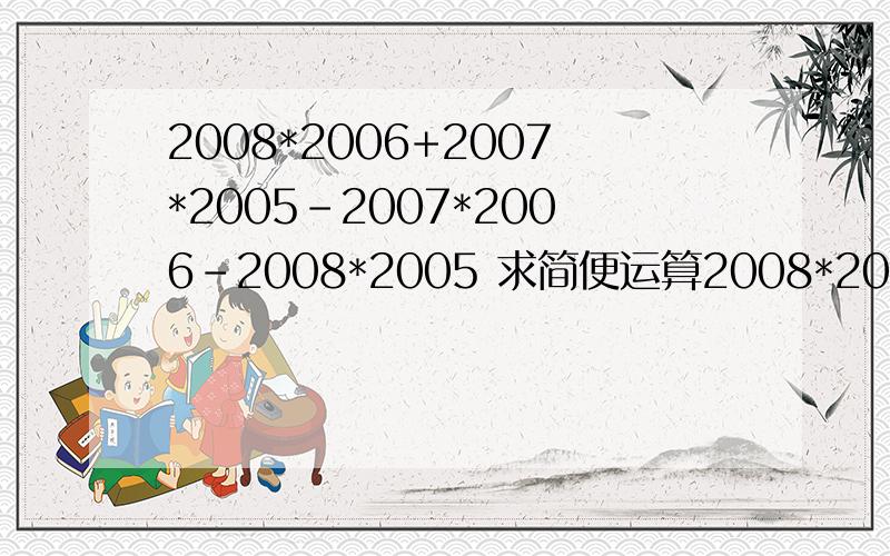 2008*2006+2007*2005-2007*2006-2008*2005 求简便运算2008*2006+2007*2005-2007*2006-2008*2005求简便运算