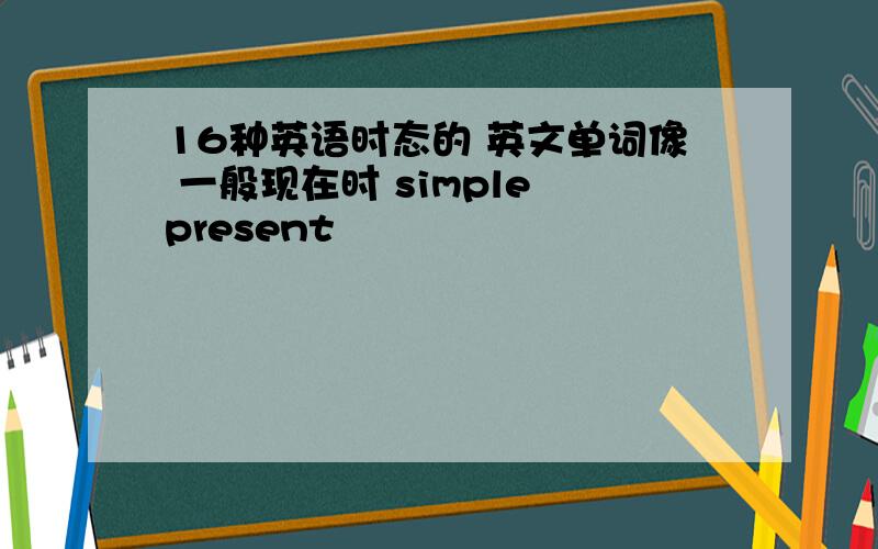 16种英语时态的 英文单词像 一般现在时 simple present