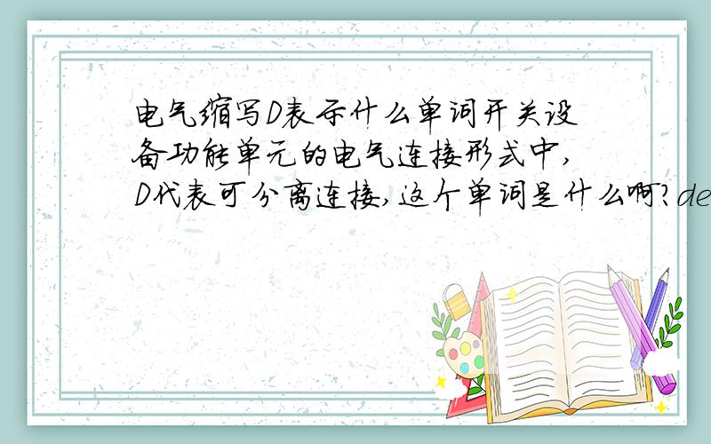 电气缩写D表示什么单词开关设备功能单元的电气连接形式中,D代表可分离连接,这个单词是什么啊?depart dissociate detach disconnection disjoining