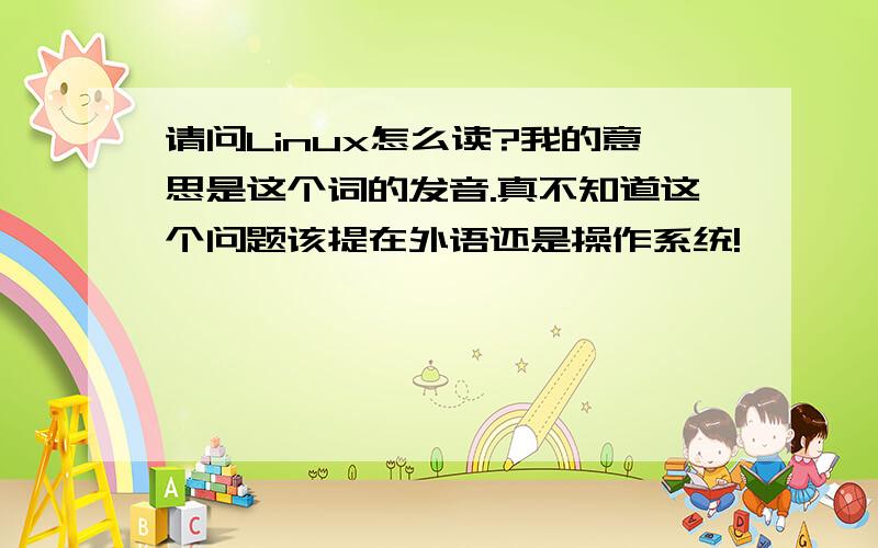 请问Linux怎么读?我的意思是这个词的发音.真不知道这个问题该提在外语还是操作系统!