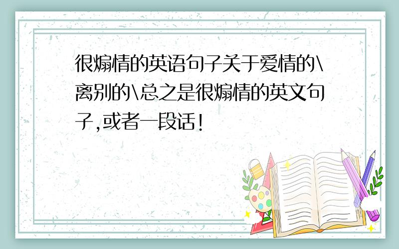 很煽情的英语句子关于爱情的\离别的\总之是很煽情的英文句子,或者一段话!