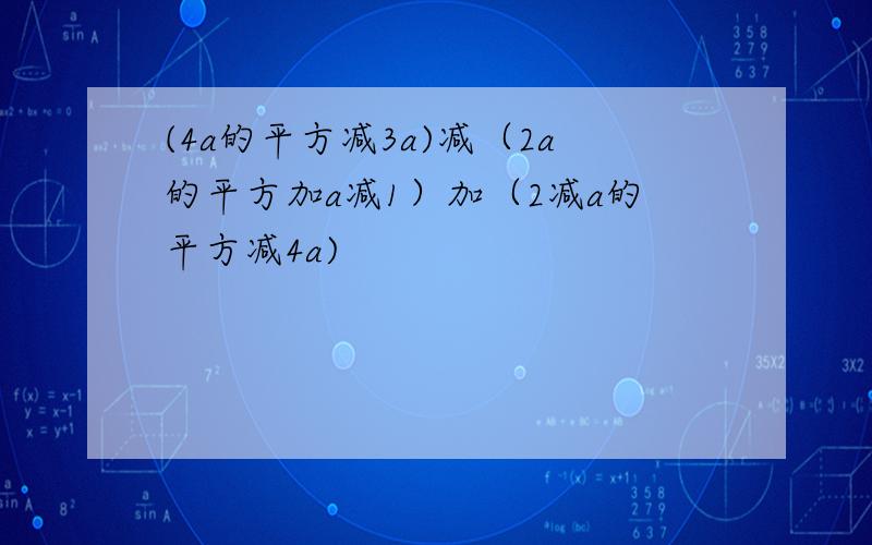 (4a的平方减3a)减（2a的平方加a减1）加（2减a的平方减4a)