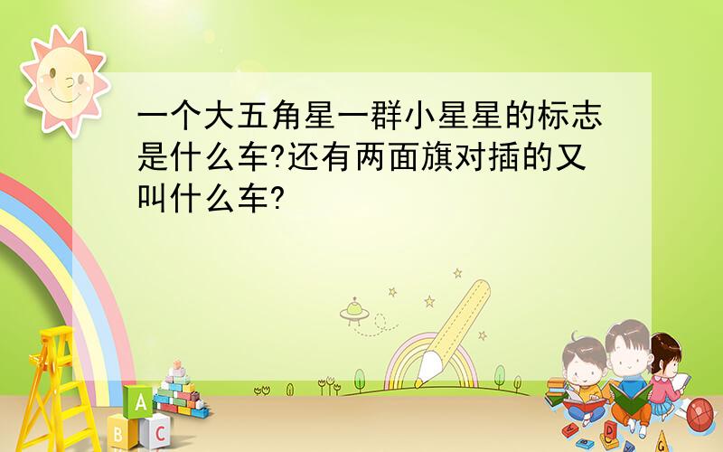 一个大五角星一群小星星的标志是什么车?还有两面旗对插的又叫什么车?