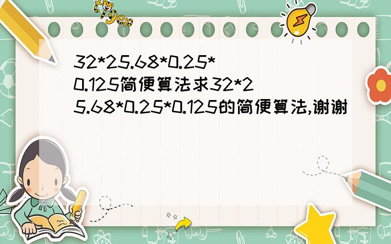 32*25.68*0.25*0.125简便算法求32*25.68*0.25*0.125的简便算法,谢谢