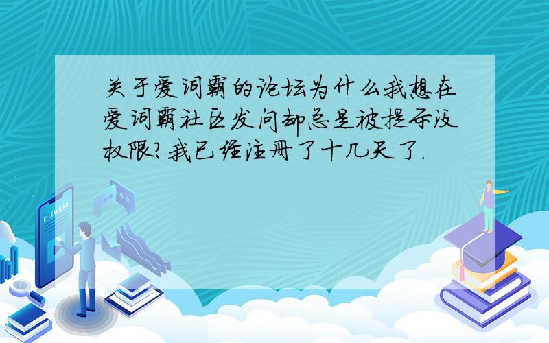 关于爱词霸的论坛为什么我想在爱词霸社区发问却总是被提示没权限?我已经注册了十几天了.